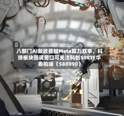 八部门AI新政叠加Meta算力叙事，科技板块回调窗口可关注科创50ETF华泰柏瑞（588090）