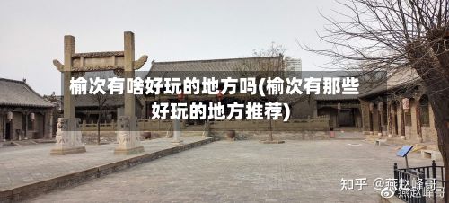 榆次有啥好玩的地方吗(榆次有那些好玩的地方推荐)-第3张图片