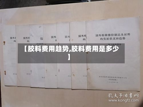【胶料费用趋势,胶料费用是多少】