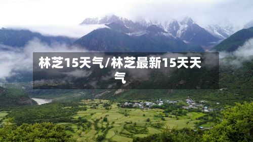 林芝15天气/林芝最新15天天气