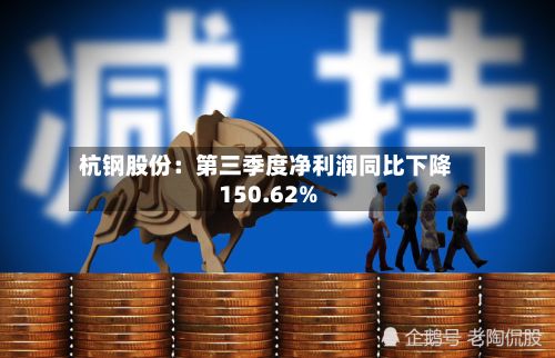 杭钢股份：第三季度净利润同比下降150.62%