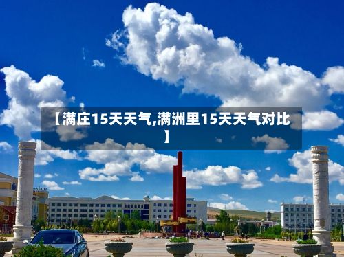 【满庄15天天气,满洲里15天天气对比】-第3张图片