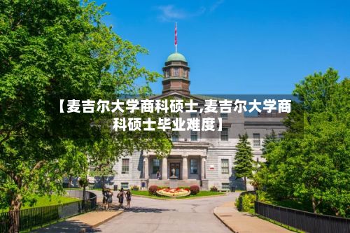 【麦吉尔大学商科硕士,麦吉尔大学商科硕士毕业难度】