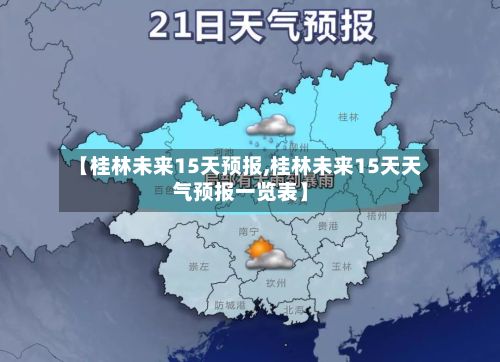 【桂林未来15天预报,桂林未来15天天气预报一览表】