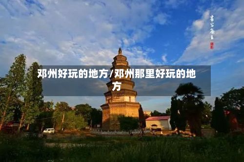 邓州好玩的地方/邓州那里好玩的地方