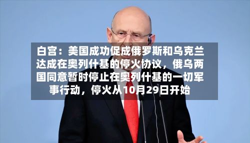 白宫：美国成功促成俄罗斯和乌克兰达成在奥列什基的停火协议，俄乌两国同意暂时停止在奥列什基的一切军事行动，停火从10月29日开始-第2张图片