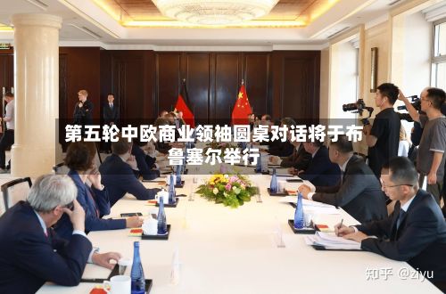 第五轮中欧商业领袖圆桌对话将于布鲁塞尔举行-第2张图片