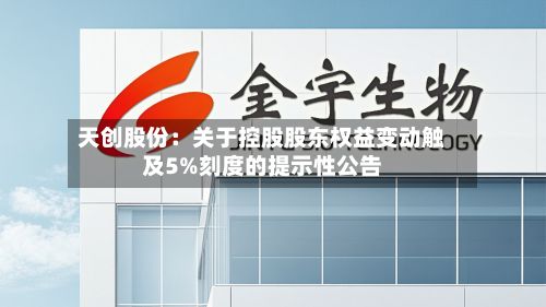 天创股份：关于控股股东权益变动触及5%刻度的提示性公告