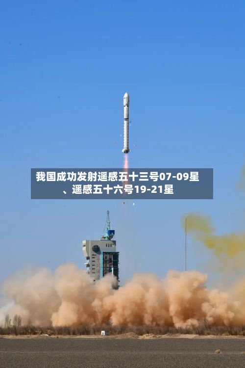 我国成功发射遥感五十三号07-09星、遥感五十六号19-21星-第2张图片