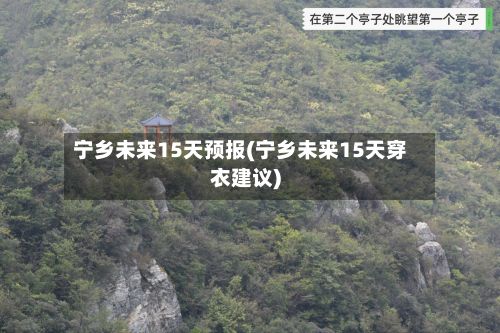 宁乡未来15天预报(宁乡未来15天穿衣建议)-第2张图片