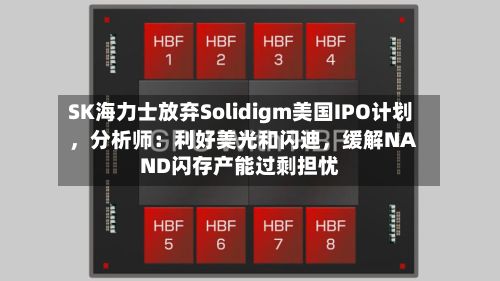 SK海力士放弃Solidigm美国IPO计划，分析师：利好美光和闪迪，缓解NAND闪存产能过剩担忧-第2张图片