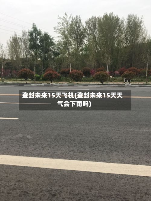 登封未来15天飞机(登封未来15天天气会下雨吗)