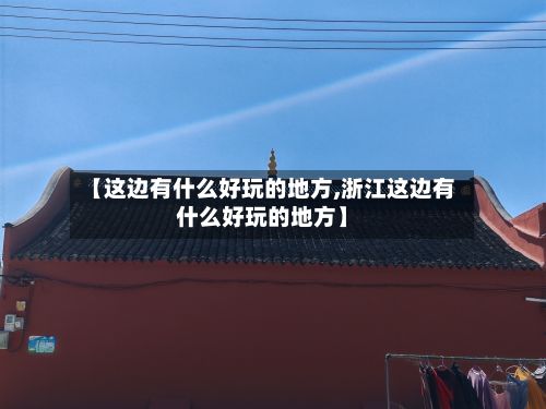 【这边有什么好玩的地方,浙江这边有什么好玩的地方】