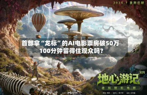 首部拿“龙标	”的AI电影票房破50万 100分钟留得住观众吗？-第2张图片