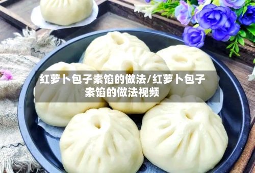 红萝卜包子素馅的做法/红萝卜包子素馅的做法视频