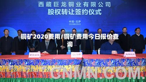 铜矿2020费用/铜矿费用今日报价查询-第2张图片