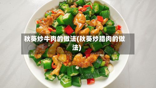 秋葵炒牛肉的做法(秋葵炒腊肉的做法)