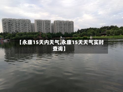 【永康15天内天气,永康15天天气实时查询】