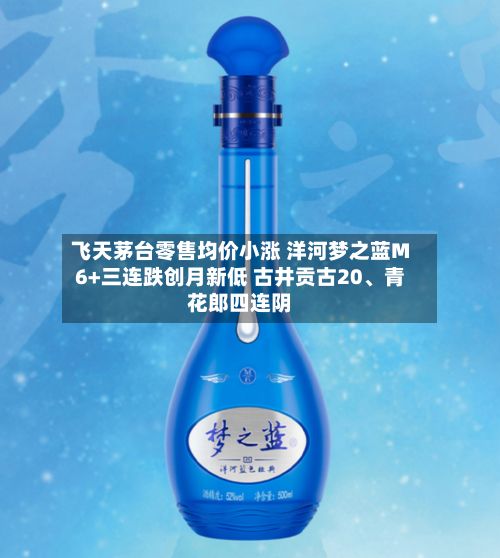 飞天茅台零售均价小涨 洋河梦之蓝M6+三连跌创月新低 古井贡古20	、青花郎四连阴-第2张图片