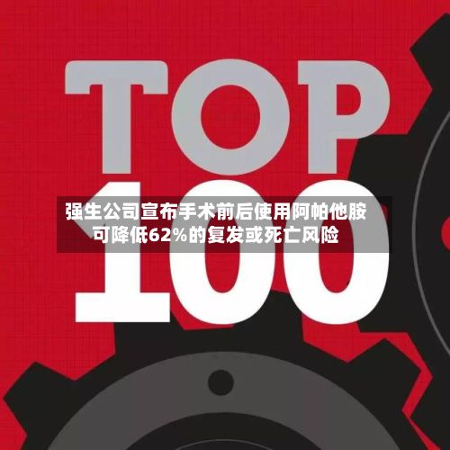 强生公司宣布手术前后使用阿帕他胺可降低62%的复发或死亡风险