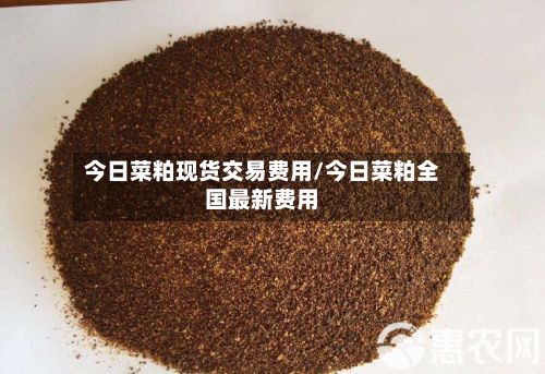 今日菜粕现货交易费用/今日菜粕全国最新费用