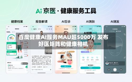 百度健康AI服务MAU超5000万 发布好医矩阵和健康相机-第1张图片