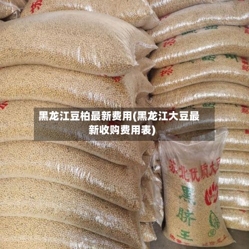 黑龙江豆柏最新费用(黑龙江大豆最新收购费用表)-第2张图片