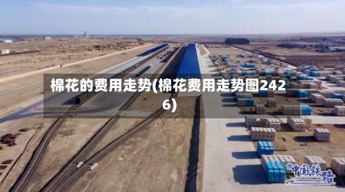 棉花的费用走势(棉花费用走势图2426)-第2张图片