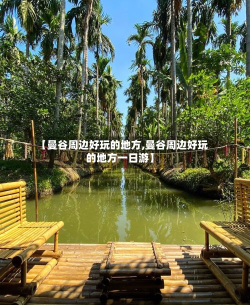 【曼谷周边好玩的地方,曼谷周边好玩的地方一日游】