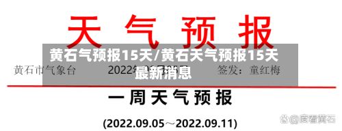 黄石气预报15天/黄石天气预报15天最新消息-第2张图片
