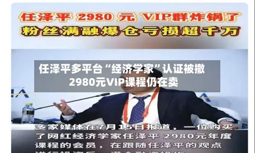 任泽平多平台“经济学家”认证被撤 2980元VIP课程仍在卖-第2张图片