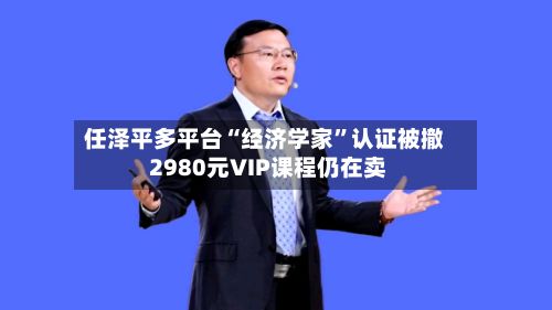 任泽平多平台“经济学家”认证被撤 2980元VIP课程仍在卖-第3张图片