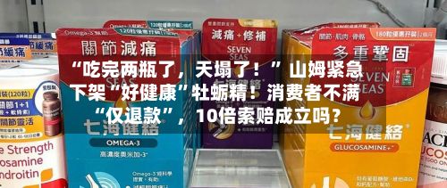 “吃完两瓶了	，天塌了！” 山姆紧急下架“好健康	”牡蛎精！消费者不满“仅退款”，10倍索赔成立吗？-第2张图片