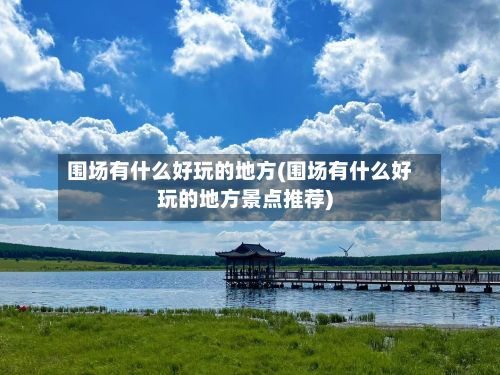 围场有什么好玩的地方(围场有什么好玩的地方景点推荐)-第2张图片