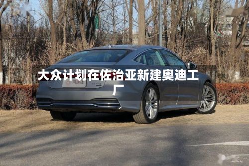 大众计划在佐治亚新建奥迪工厂