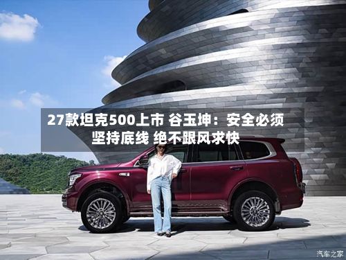 27款坦克500上市 谷玉坤：安全必须坚持底线 绝不跟风求快-第2张图片
