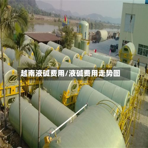 越南液碱费用/液碱费用走势图