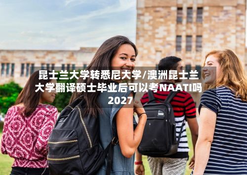 昆士兰大学转悉尼大学/澳洲昆士兰大学翻译硕士毕业后可以考NAATI吗2027