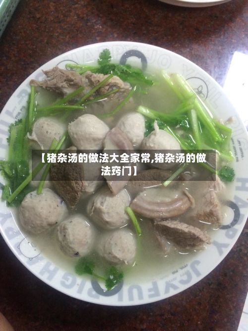 【猪杂汤的做法大全家常,猪杂汤的做法窍门】