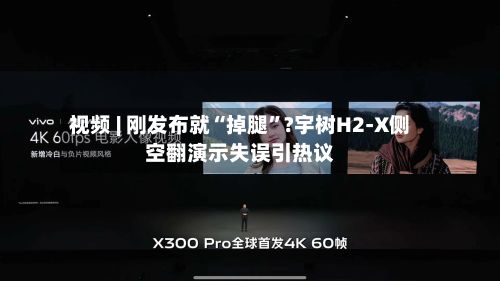 视频 | 刚发布就“掉腿”?宇树H2-X侧空翻演示失误引热议-第2张图片