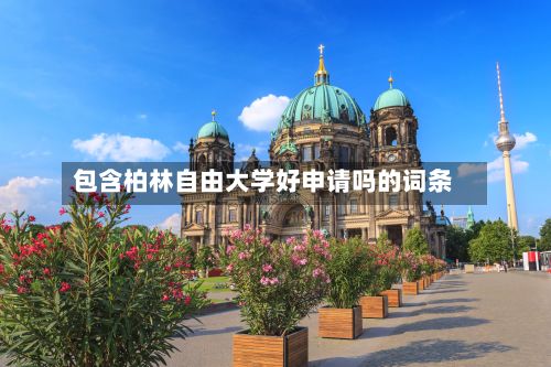 包含柏林自由大学好申请吗的词条
