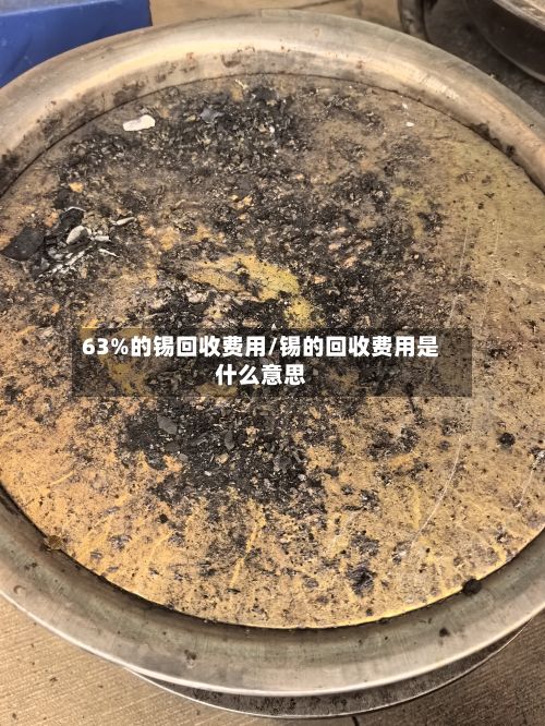 63%的锡回收费用/锡的回收费用是什么意思