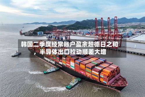 韩国二季度经常账户盈余超德日之和，半导体出口拉动顺差大增
