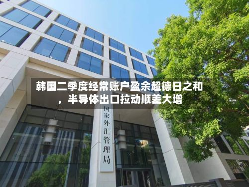 韩国二季度经常账户盈余超德日之和	，半导体出口拉动顺差大增-第2张图片