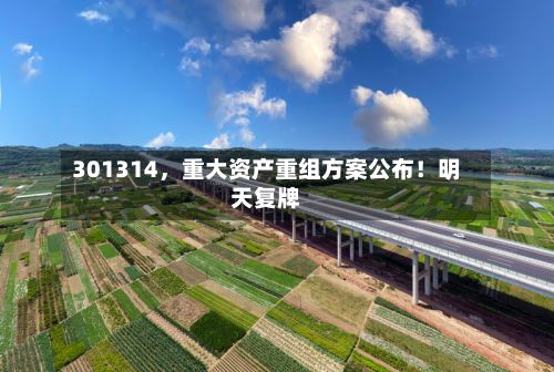 301314，重大资产重组方案公布！明天复牌