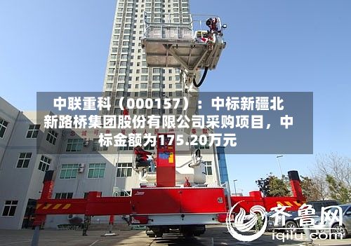中联重科（000157）：中标新疆北新路桥集团股份有限公司采购项目，中标金额为175.20万元