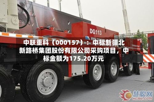 中联重科（000157）：中标新疆北新路桥集团股份有限公司采购项目，中标金额为175.20万元-第2张图片