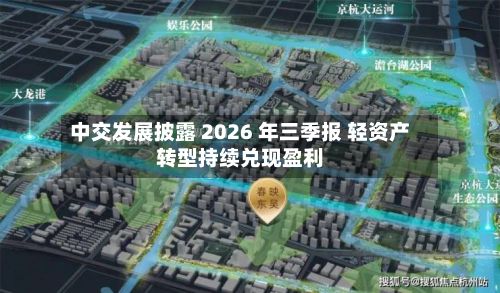 中交发展披露 2026 年三季报 轻资产转型持续兑现盈利-第2张图片
