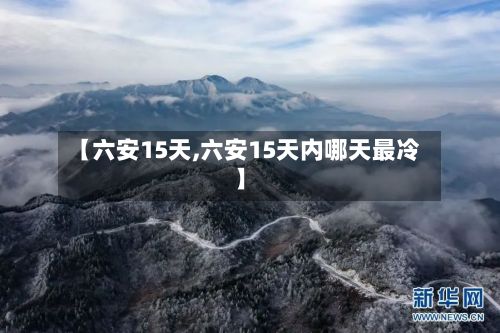 【六安15天,六安15天内哪天最冷】-第2张图片