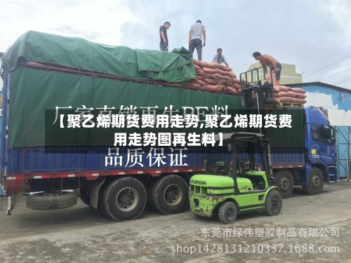 【聚乙烯期货费用走势,聚乙烯期货费用走势图再生料】-第2张图片